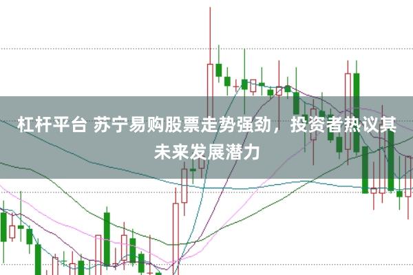 杠杆平台 苏宁易购股票走势强劲，投资者热议其未来发展潜力