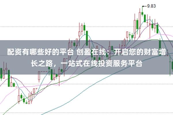 配资有哪些好的平台 创盈在线：开启您的财富增长之路，一站式在线投资服务平台