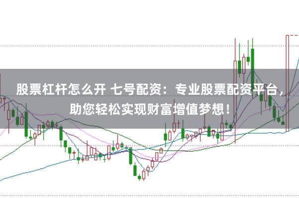 股票杠杆怎么开 七号配资：专业股票配资平台，助您轻松实现财富增值梦想！