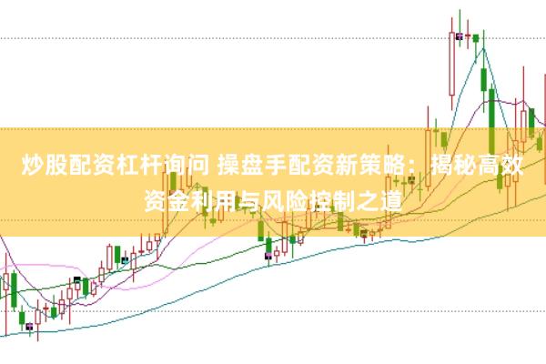 炒股配资杠杆询问 操盘手配资新策略：揭秘高效资金利用与风险控制之道