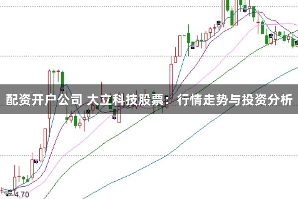 配资开户公司 大立科技股票：行情走势与投资分析