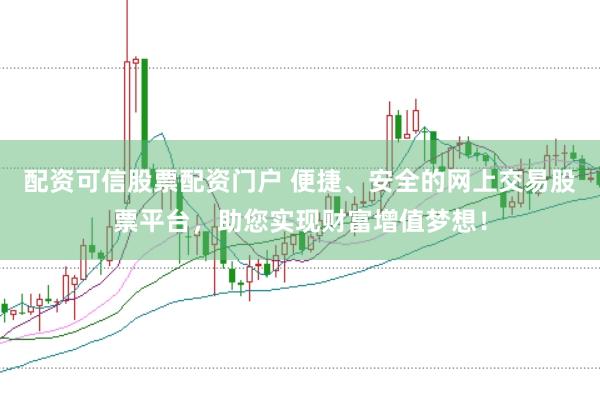配资可信股票配资门户 便捷、安全的网上交易股票平台,助您实现财富增值梦想!
