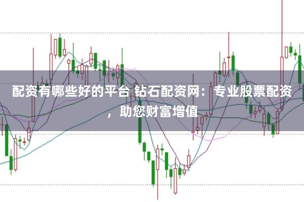 配资有哪些好的平台 钻石配资网：专业股票配资，助您财富增值