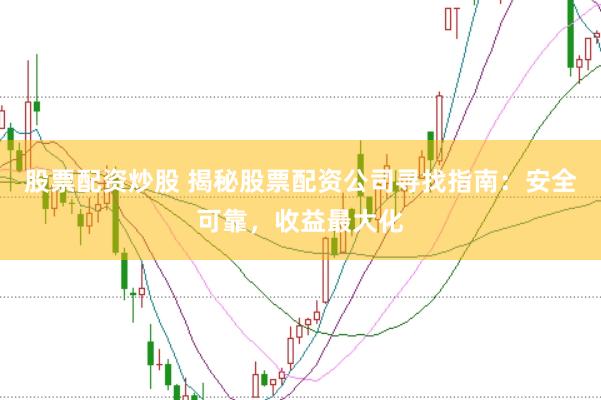 股票配资炒股 揭秘股票配资公司寻找指南:安全可靠,收益最大化