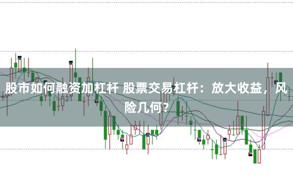 股市如何融资加杠杆 股票交易杠杆：放大收益，风险几何？