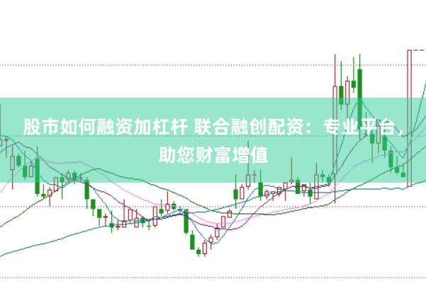 股市如何融资加杠杆 联合融创配资：专业平台，助您财富增值