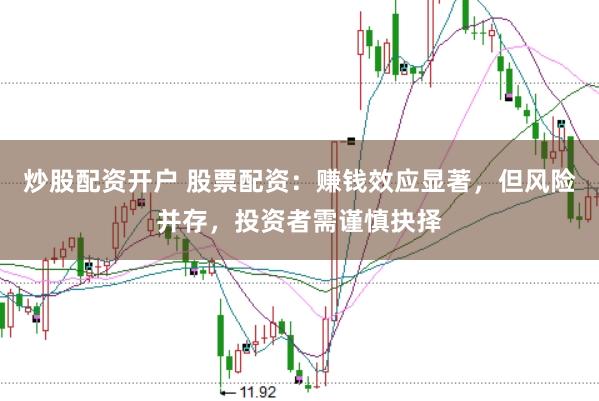 炒股配资开户 股票配资：赚钱效应显著，但风险并存，投资者需谨慎抉择