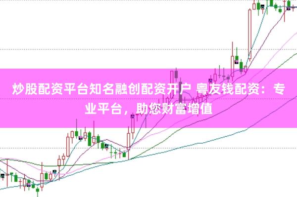 炒股配资平台知名融创配资开户 粤友钱配资:专业平台,助您财富增值