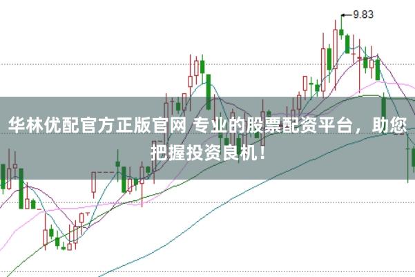 华林优配官方正版官网 专业的股票配资平台，助您把握投资良机！