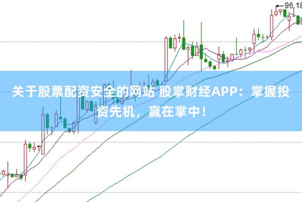 关于股票配资安全的网站 股掌财经APP:掌握投资先机,赢在掌中!