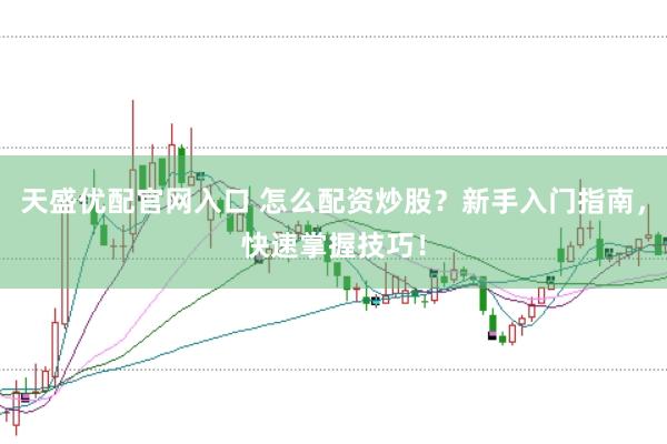 天盛优配官网入口 怎么配资炒股？新手入门指南，快速掌握技巧！