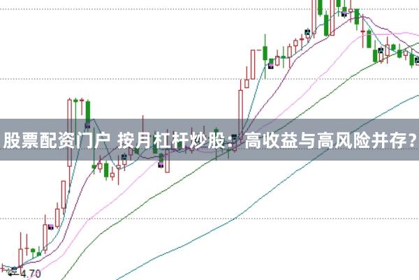 股票配资门户 按月杠杆炒股：高收益与高风险并存？
