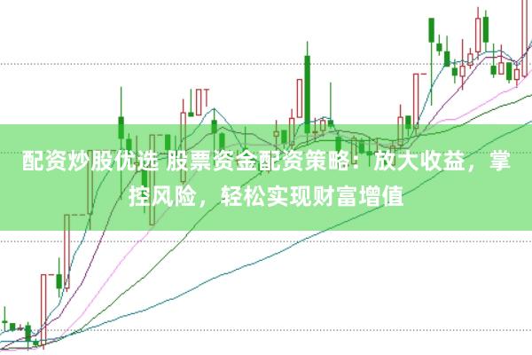配资炒股优选 股票资金配资策略：放大收益，掌控风险，轻松实现财富增值