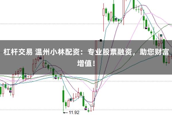 杠杆交易 温州小林配资：专业股票融资，助您财富增值！