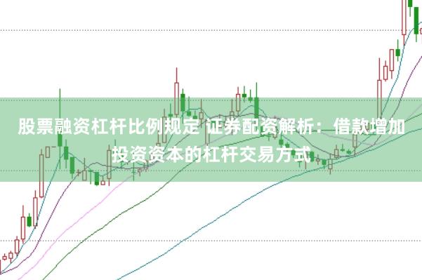 股票融资杠杆比例规定 证券配资解析：借款增加投资资本的杠杆交易方式