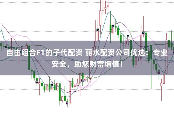 自由组合F1的子代配资 丽水配资公司优选:专业安全,助您财富增值!