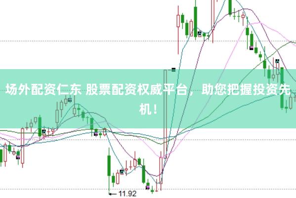 场外配资仁东 股票配资权威平台，助您把握投资先机！