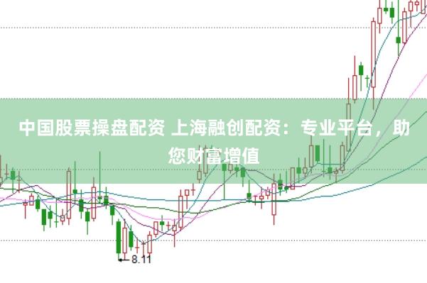 中国股票操盘配资 上海融创配资：专业平台，助您财富增值