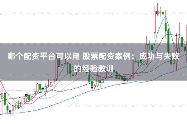 哪个配资平台可以用 股票配资案例：成功与失败的经验教训