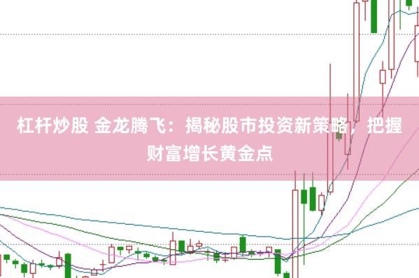 杠杆炒股 金龙腾飞：揭秘股市投资新策略，把握财富增长黄金点