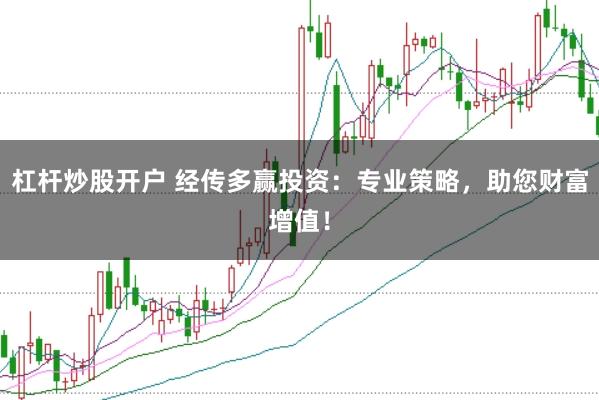 杠杆炒股开户 经传多赢投资:专业策略,助您财富增值!