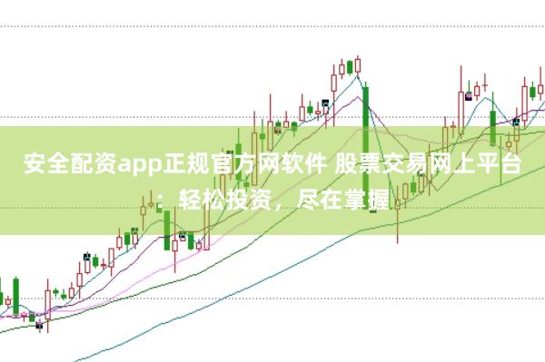 安全配资app正规官方网软件 股票交易网上平台:轻松投资,尽在掌握