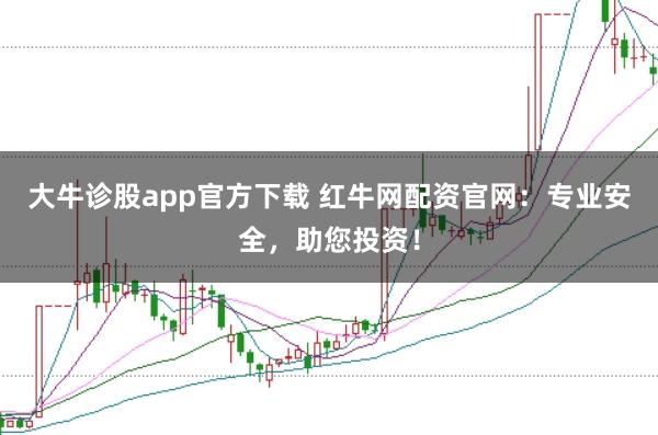 大牛诊股app官方下载 红牛网配资官网：专业安全，助您投资！