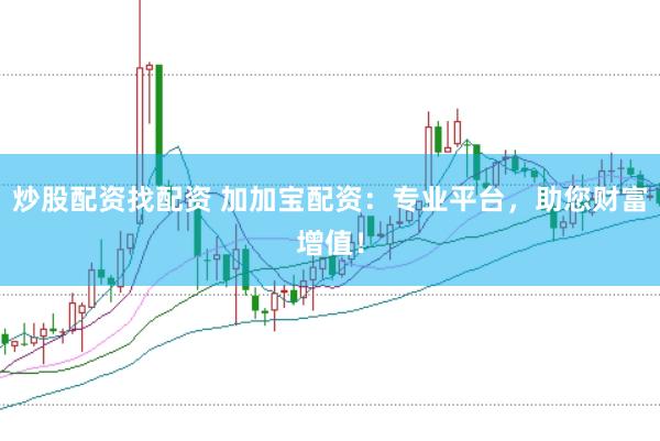 炒股配资找配资 加加宝配资：专业平台，助您财富增值！