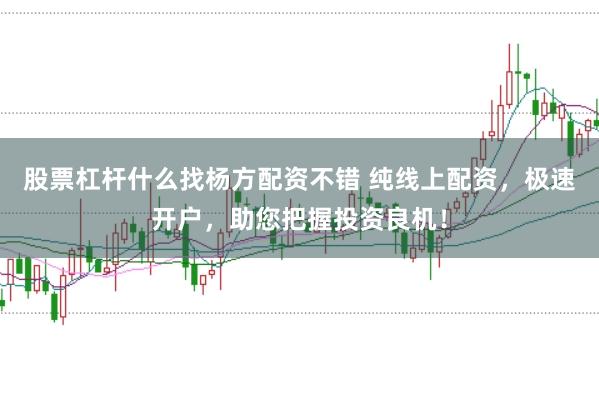 股票杠杆什么找杨方配资不错 纯线上配资，极速开户，助您把握投资良机！
