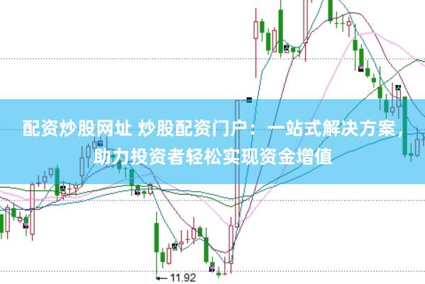 配资炒股网址 炒股配资门户:一站式解决方案,助力投资者轻松实现资金增值