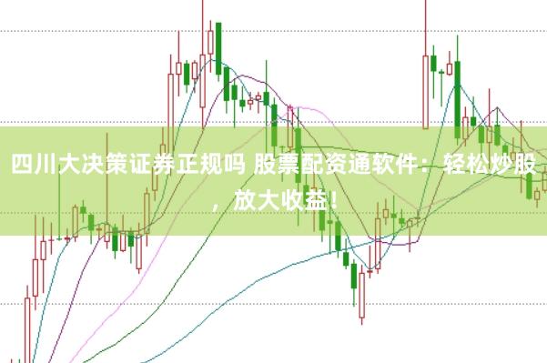 四川大决策证券正规吗 股票配资通软件:轻松炒股,放大收益!