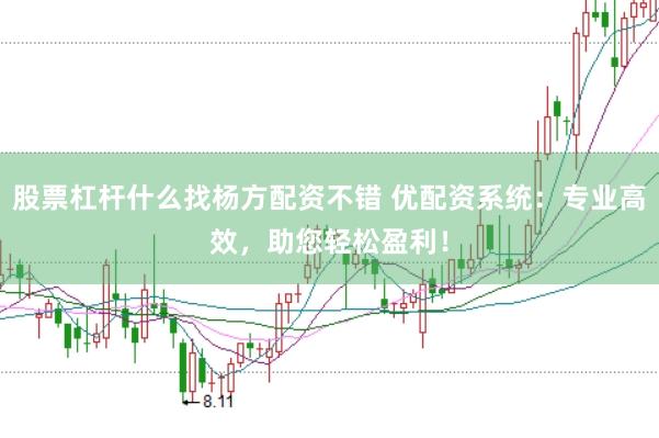 股票杠杆什么找杨方配资不错 优配资系统：专业高效，助您轻松盈利！