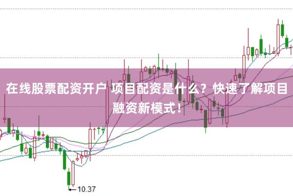 在线股票配资开户 项目配资是什么？快速了解项目融资新模式！