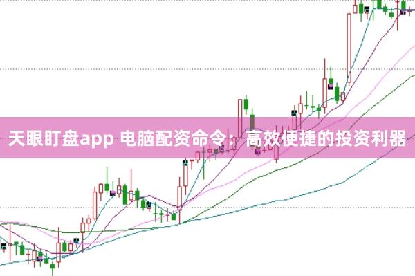 天眼盯盘app 电脑配资命令：高效便捷的投资利器