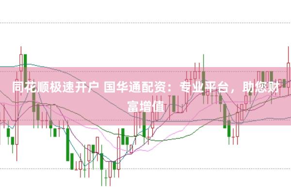 同花顺极速开户 国华通配资：专业平台，助您财富增值
