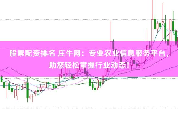 股票配资排名 庄牛网:专业农业信息服务平台,助您轻松掌握行业动态!