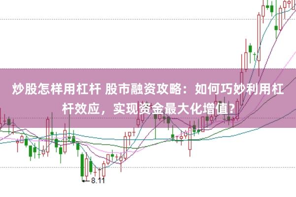 炒股怎样用杠杆 股市融资攻略:如何巧妙利用杠杆效应,实现资金最大化增值?