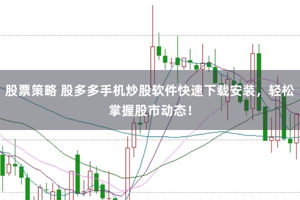 股票策略 股多多手机炒股软件快速下载安装，轻松掌握股市动态！