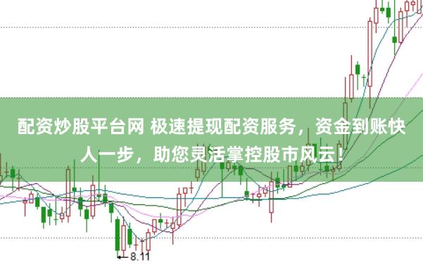 配资炒股平台网 极速提现配资服务,资金到账快人一步,助您灵活掌控股市风云!