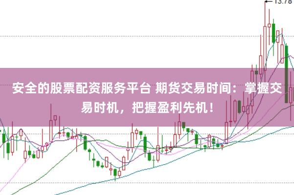 安全的股票配资服务平台 期货交易时间:掌握交易时机,把握盈利先机!