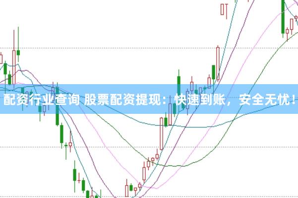配资行业查询 股票配资提现：快速到账，安全无忧！