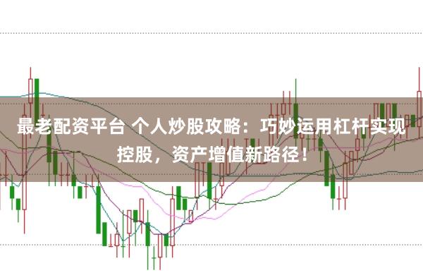 最老配资平台 个人炒股攻略：巧妙运用杠杆实现控股，资产增值新路径！