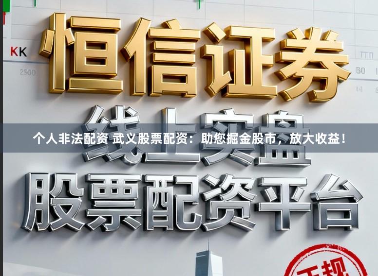 个人非法配资 武义股票配资：助您掘金股市，放大收益！