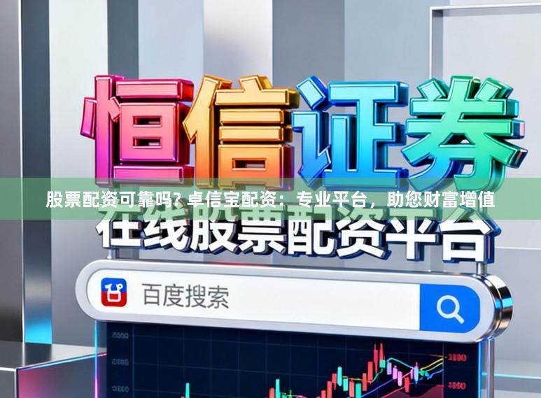 股票配资可靠吗? 卓信宝配资：专业平台，助您财富增值