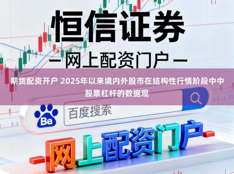 期货配资开户 2025年以来境内外股市在结构性行情阶段中中股票杠杆的数据观