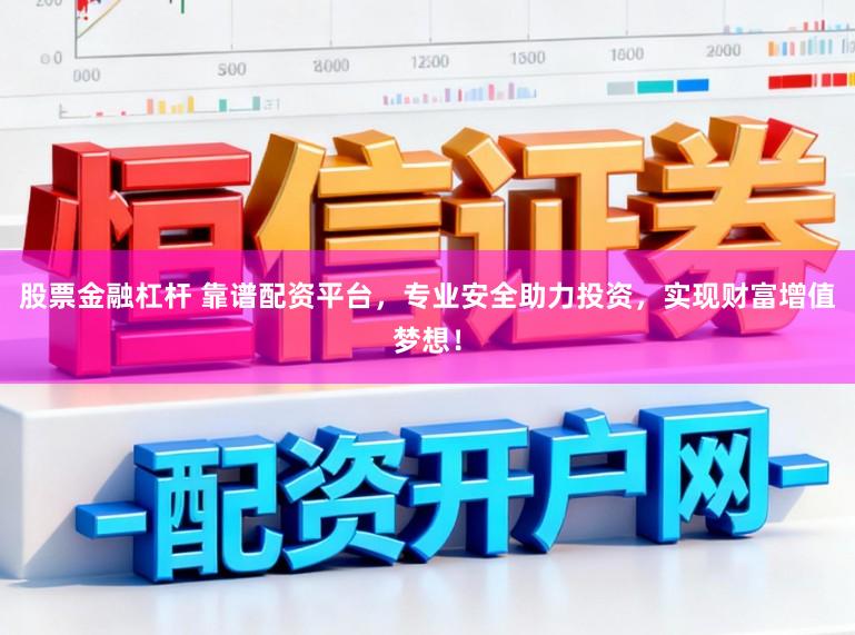 股票金融杠杆 靠谱配资平台,专业安全助力投资,实现财富增值梦想!