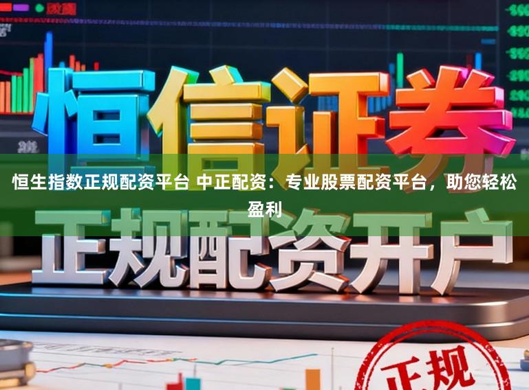 恒生指数正规配资平台 中正配资:专业股票配资平台,助您轻松盈利