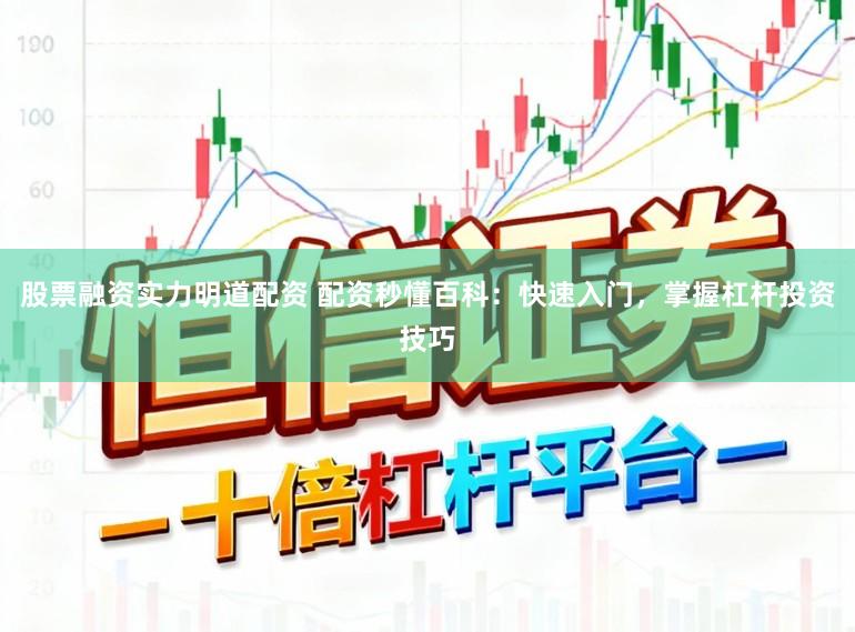 股票融资实力明道配资 配资秒懂百科：快速入门，掌握杠杆投资技巧