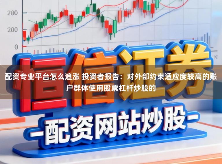 配资专业平台怎么追涨 投资者报告：对外部约束适应度较高的账户群体使用股票杠杆炒股的