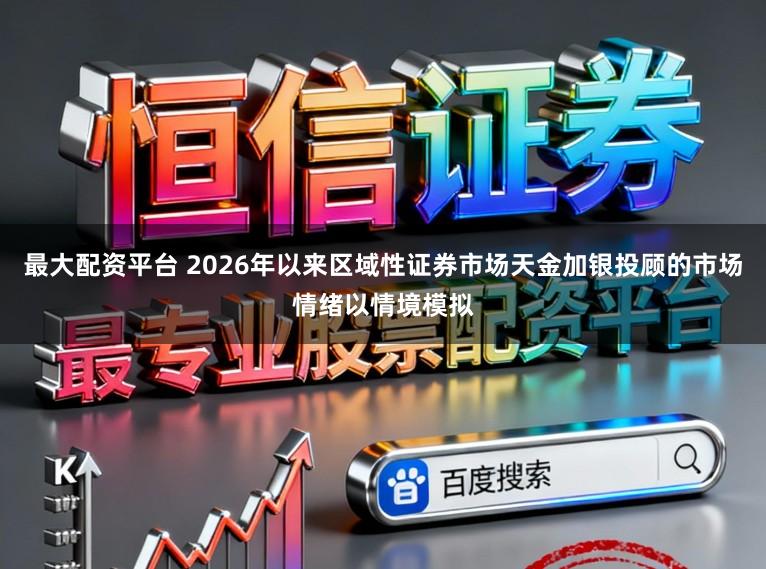 最大配资平台 2026年以来区域性证券市场天金加银投顾的市场情绪以情境模拟